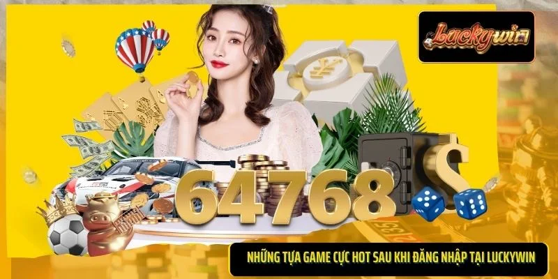 Những tựa game cực hot sau khi đăng nhập tại LUCKYWIN